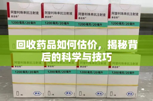 宿州回收药品如何估价，揭秘背后的科学与技巧