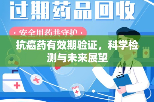 宿州抗癌药有效期验证，科学检测与未来展望