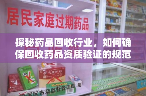 宿州探秘药品回收行业，如何确保回收药品资质验证的规范与安全