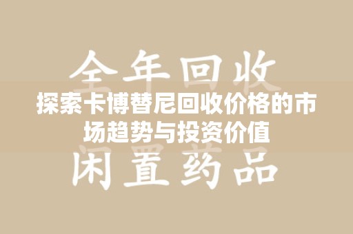 宿州探索卡博替尼回收价格的市场趋势与投资价值
