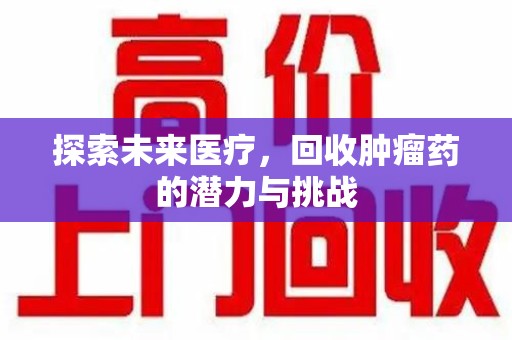 宿州探索未来医疗，回收肿瘤药的潜力与挑战