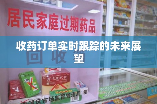 宿州收药订单实时跟踪的未来展望