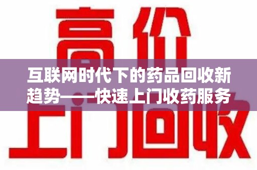 宿州互联网时代下的药品回收新趋势——快速上门收药服务的崛起