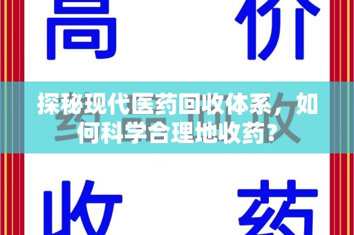 宿州探秘现代医药回收体系，如何科学合理地收药？