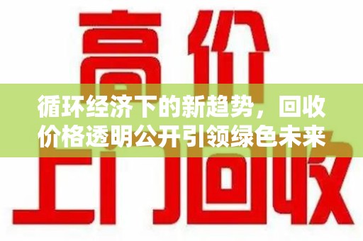宿州循环经济下的新趋势，回收价格透明公开引领绿色未来