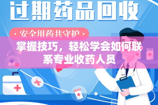 宿州掌握技巧，轻松学会如何联系专业收药人员