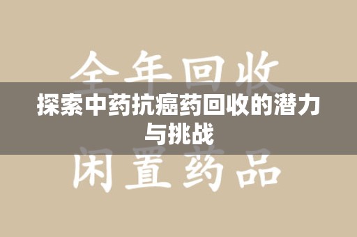 宿州探索中药抗癌药回收的潜力与挑战