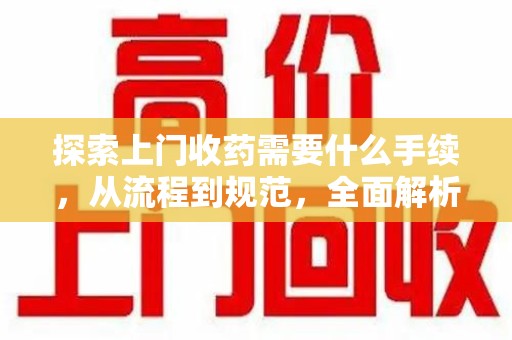 宿州探索上门收药需要什么手续，从流程到规范，全面解析