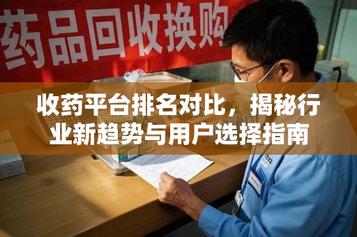 宿州收药平台排名对比，揭秘行业新趋势与用户选择指南