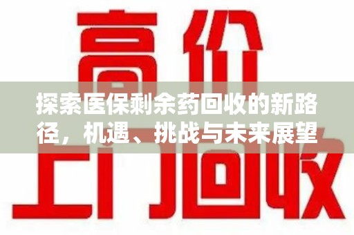 宿州探索医保剩余药回收的新路径，机遇、挑战与未来展望