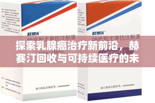 宿州探索乳腺癌治疗新前沿，赫赛汀回收与可持续医疗的未来