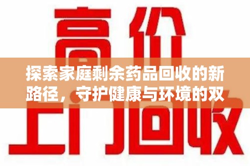 宿州探索家庭剩余药品回收的新路径，守护健康与环境的双赢策略