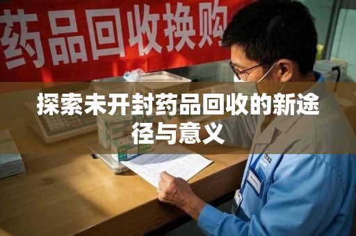 宿州探索未开封药品回收的新途径与意义