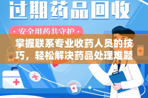 宿州掌握联系专业收药人员的技巧，轻松解决药品处理难题