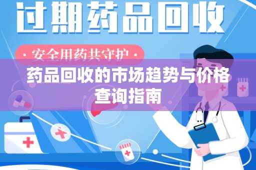 宿州药品回收的市场趋势与价格查询指南