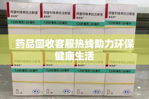 宿州药品回收客服热线助力环保健康生活