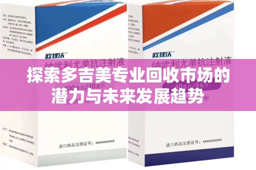 宿州探索多吉美专业回收市场的潜力与未来发展趋势