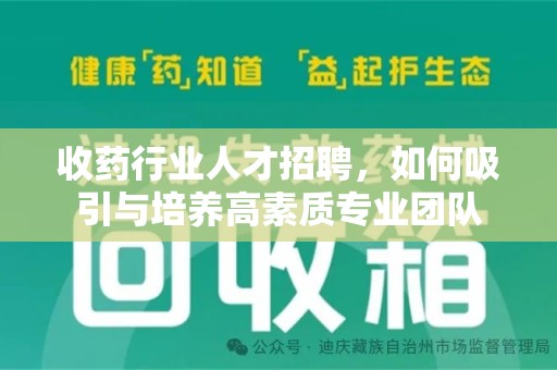 宿州收药行业人才招聘，如何吸引与培养高素质专业团队