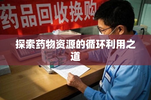 宿州探索药物资源的循环利用之道
