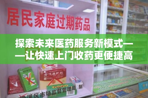 宿州探索未来医药服务新模式——让快速上门收药更便捷高效