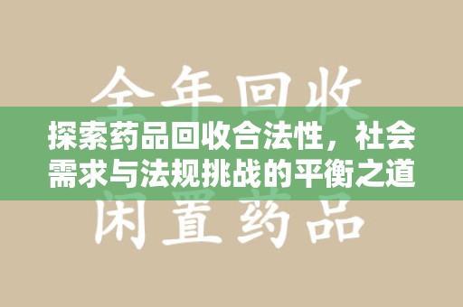 宿州探索药品回收合法性，社会需求与法规挑战的平衡之道