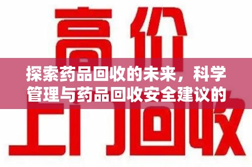 宿州探索药品回收的未来，科学管理与药品回收安全建议的实践之道