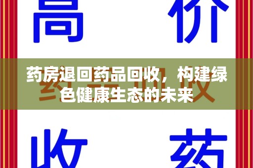 宿州药房退回药品回收，构建绿色健康生态的未来