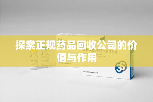 宿州探索正规药品回收公司的价值与作用