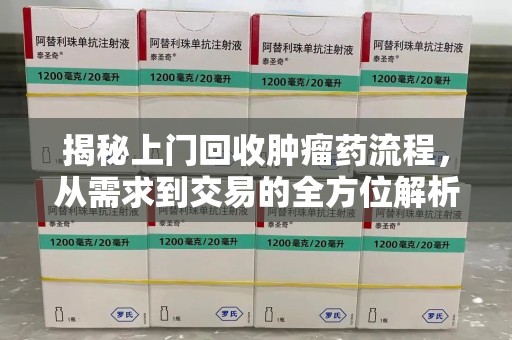 宿州揭秘上门回收肿瘤药流程，从需求到交易的全方位解析