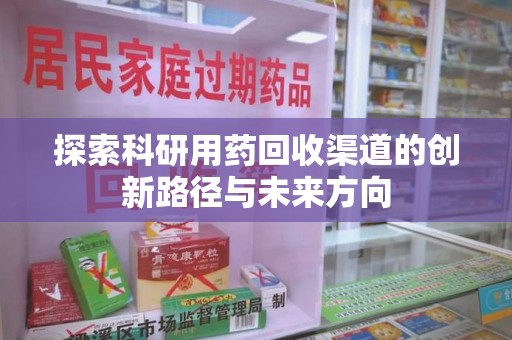 宿州探索科研用药回收渠道的创新路径与未来方向