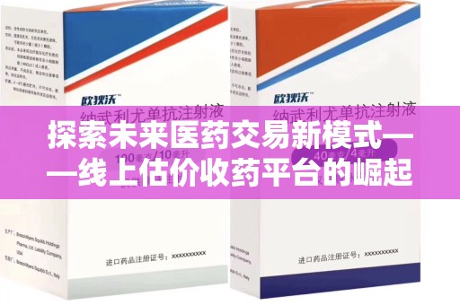 宿州探索未来医药交易新模式——线上估价收药平台的崛起与价值