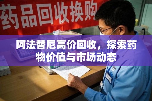 宿州阿法替尼高价回收，探索药物价值与市场动态