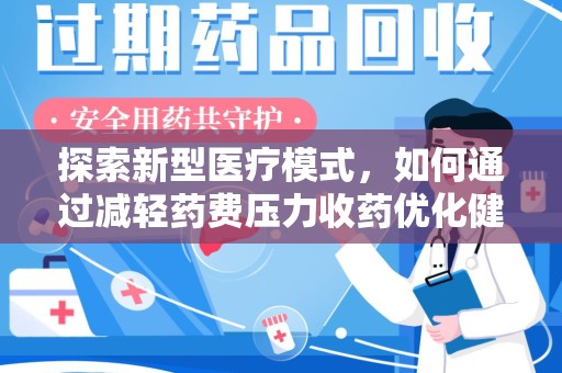 宿州探索新型医疗模式，如何通过减轻药费压力收药优化健康保障体系