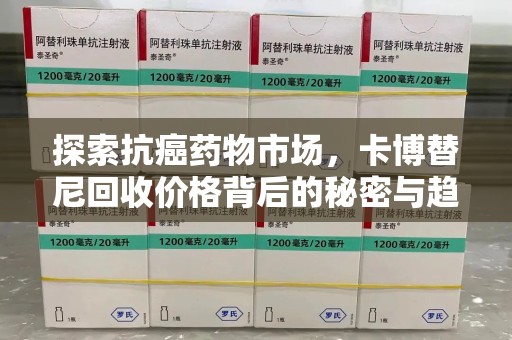 宿州探索抗癌药物市场，卡博替尼回收价格背后的秘密与趋势