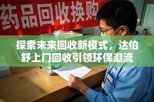 宿州探索未来回收新模式，达伯舒上门回收引领环保潮流