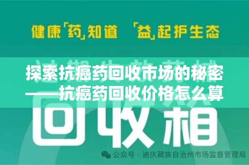 宿州探索抗癌药回收市场的秘密——抗癌药回收价格怎么算？
