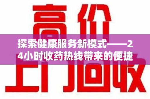 宿州探索健康服务新模式——24小时收药热线带来的便捷与未来展望