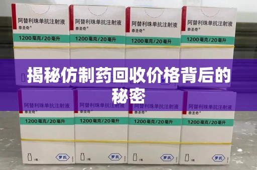 宿州揭秘仿制药回收价格背后的秘密
