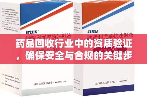 宿州药品回收行业中的资质验证，确保安全与合规的关键步骤