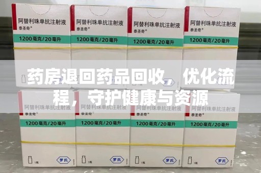 宿州药房退回药品回收，优化流程，守护健康与资源