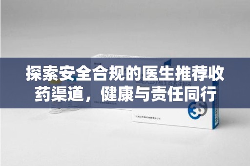 宿州探索安全合规的医生推荐收药渠道，健康与责任同行