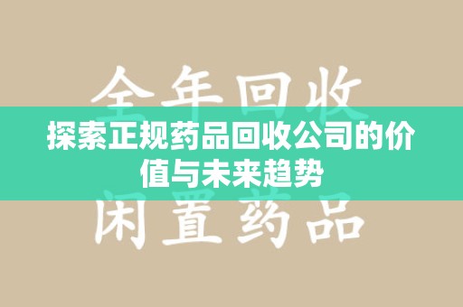 宿州探索正规药品回收公司的价值与未来趋势