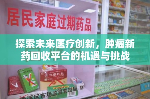 宿州探索未来医疗创新，肿瘤新药回收平台的机遇与挑战