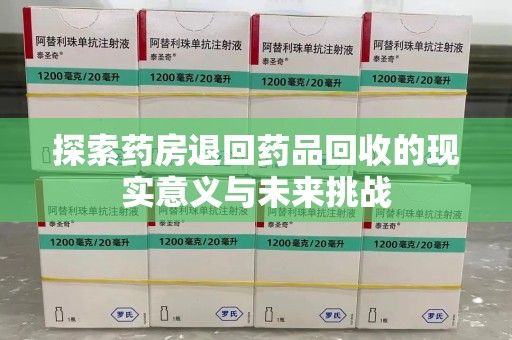 宿州探索药房退回药品回收的现实意义与未来挑战
