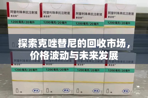 宿州探索克唑替尼的回收市场，价格波动与未来发展