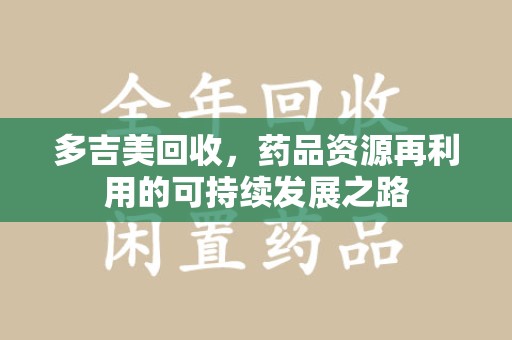 宿州多吉美回收，药品资源再利用的可持续发展之路