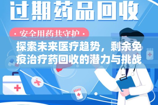 宿州探索未来医疗趋势，剩余免疫治疗药回收的潜力与挑战