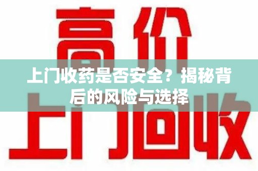 宿州上门收药是否安全？揭秘背后的风险与选择