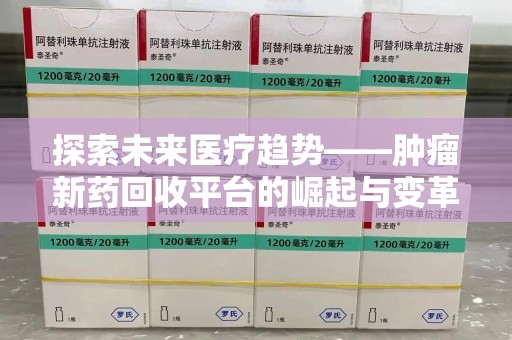 宿州探索未来医疗趋势——肿瘤新药回收平台的崛起与变革