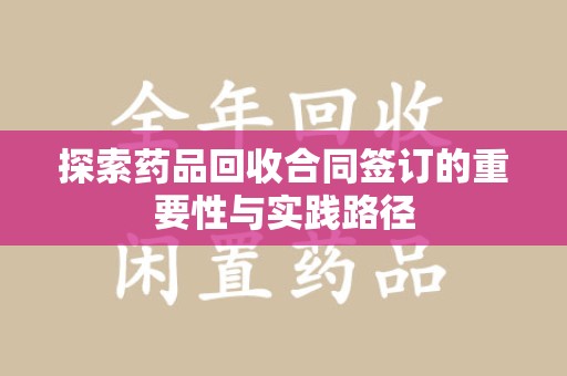 宿州探索药品回收合同签订的重要性与实践路径